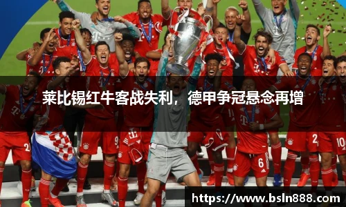 莱比锡红牛客战失利，德甲争冠悬念再增
