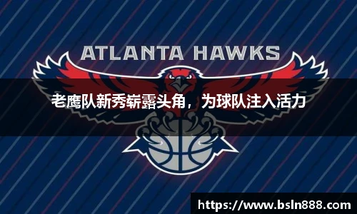 老鹰队新秀崭露头角，为球队注入活力