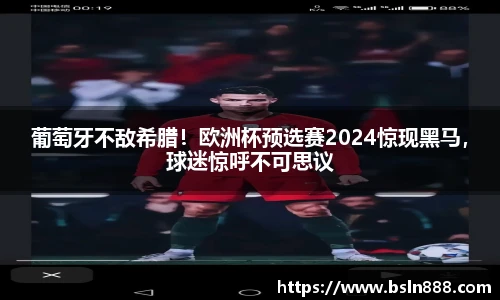 葡萄牙不敌希腊！欧洲杯预选赛2024惊现黑马，球迷惊呼不可思议