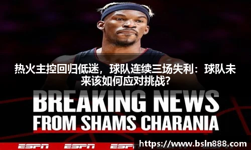 热火主控回归低迷，球队连续三场失利：球队未来该如何应对挑战？