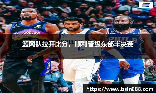 篮网队拉开比分，顺利晋级东部半决赛