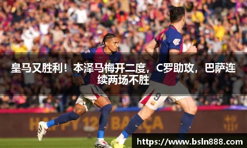 皇马又胜利！本泽马梅开二度，C罗助攻，巴萨连续两场不胜