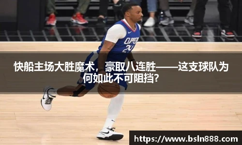 快船主场大胜魔术，豪取八连胜——这支球队为何如此不可阻挡？