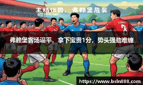 弗赖堡客场逼平，拿下宝贵1分，势头强劲难缠