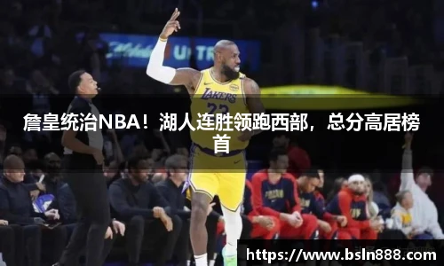 詹皇统治NBA！湖人连胜领跑西部，总分高居榜首