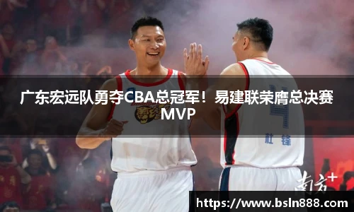 广东宏远队勇夺CBA总冠军！易建联荣膺总决赛MVP