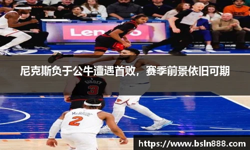 尼克斯负于公牛遭遇首败，赛季前景依旧可期