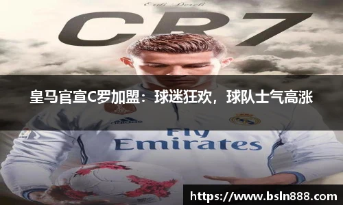 皇马官宣C罗加盟：球迷狂欢，球队士气高涨