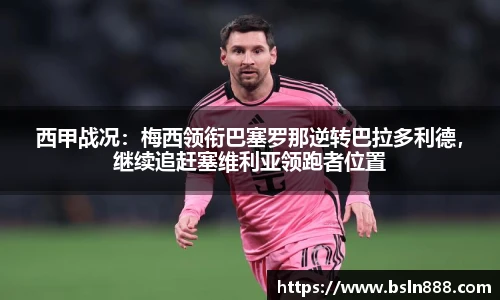 西甲战况：梅西领衔巴塞罗那逆转巴拉多利德，继续追赶塞维利亚领跑者位置