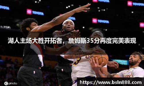 湖人主场大胜开拓者，詹姆斯35分再度完美表现
