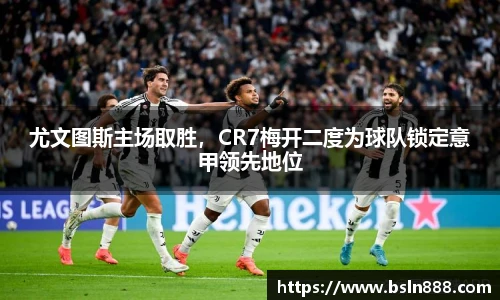尤文图斯主场取胜，CR7梅开二度为球队锁定意甲领先地位