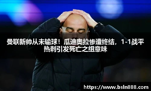 曼联新帅从未输球！瓜迪奥拉惨遭终结，1-1战平热刺引发死亡之组意味