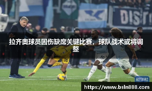 拉齐奥球员因伤缺席关键比赛，球队战术或将调整