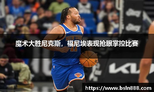魔术大胜尼克斯，福尼埃表现抢眼掌控比赛