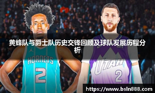 黄蜂队与爵士队历史交锋回顾及球队发展历程分析