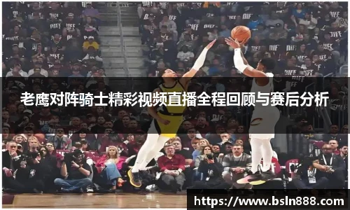 老鹰对阵骑士精彩视频直播全程回顾与赛后分析