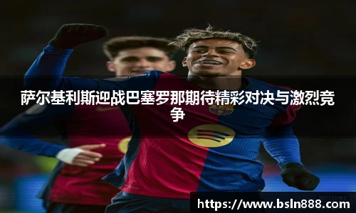 萨尔基利斯迎战巴塞罗那期待精彩对决与激烈竞争