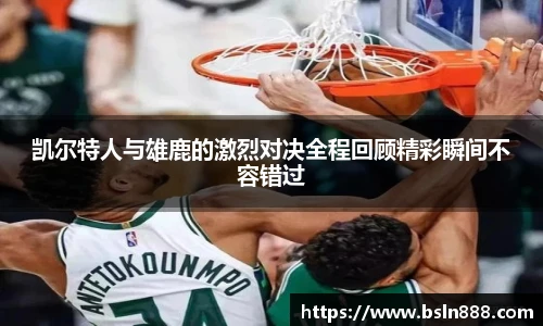 凯尔特人与雄鹿的激烈对决全程回顾精彩瞬间不容错过