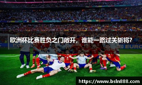 欧洲杯比赛胜负之门敞开，谁能一路过关斩将？