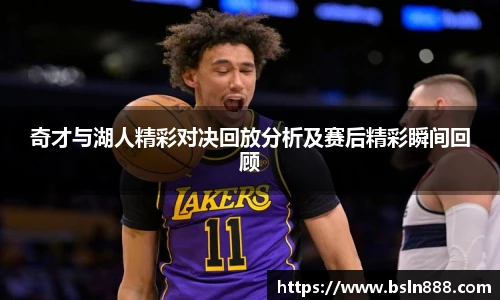 奇才与湖人精彩对决回放分析及赛后精彩瞬间回顾
