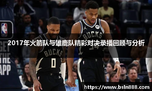 2017年火箭队与雄鹿队精彩对决录播回顾与分析