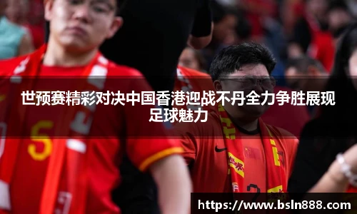 世预赛精彩对决中国香港迎战不丹全力争胜展现足球魅力